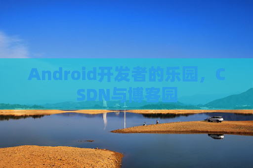 Android开发者的乐园，CSDN与博客园