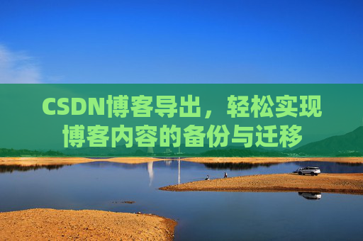 CSDN博客导出，轻松实现博客内容的备份与迁移