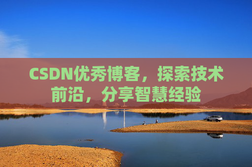 CSDN优秀博客，探索技术前沿，分享智慧经验