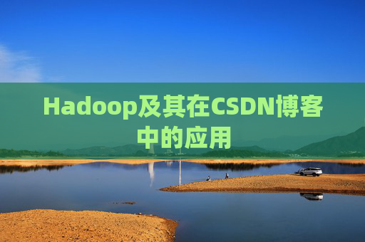 Hadoop及其在CSDN博客中的应用